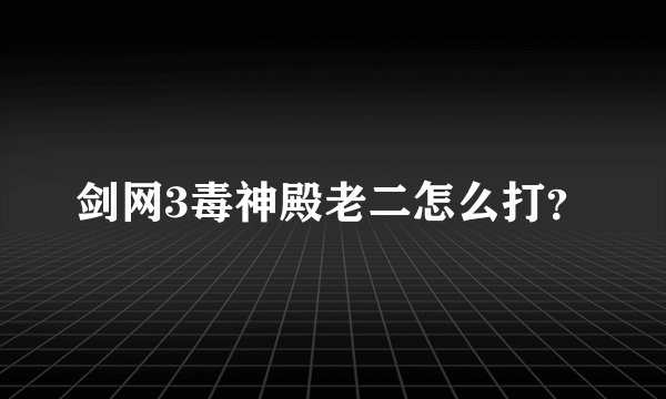 剑网3毒神殿老二怎么打？