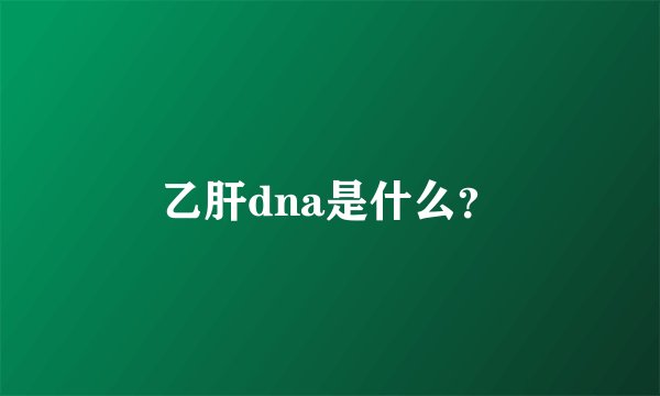 乙肝dna是什么？