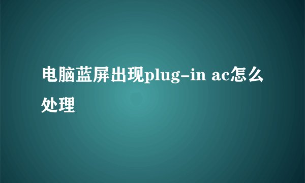 电脑蓝屏出现plug-in ac怎么处理