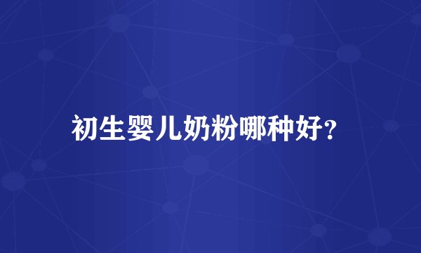 初生婴儿奶粉哪种好？