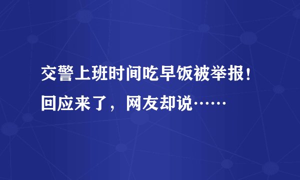 交警上班时间吃早饭被举报！回应来了，网友却说……