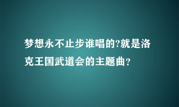 梦想永不止步谁唱的?就是洛克王国武道会的主题曲？