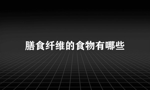 膳食纤维的食物有哪些