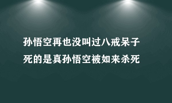 孙悟空再也没叫过八戒呆子 死的是真孙悟空被如来杀死