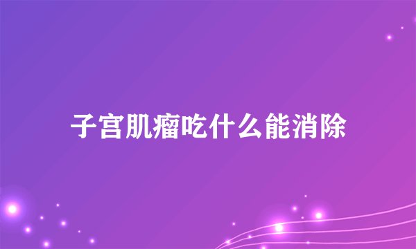 子宫肌瘤吃什么能消除
