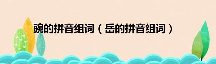 豌的拼音组词（岳的拼音组词）