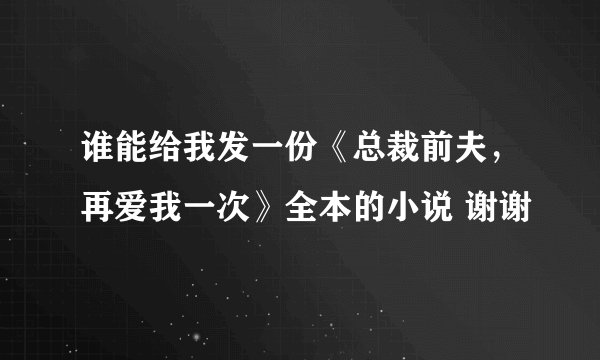 谁能给我发一份《总裁前夫，再爱我一次》全本的小说 谢谢