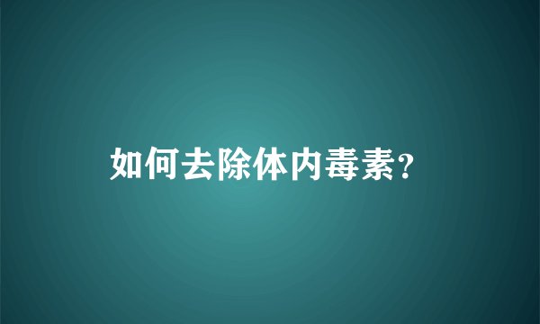 如何去除体内毒素？