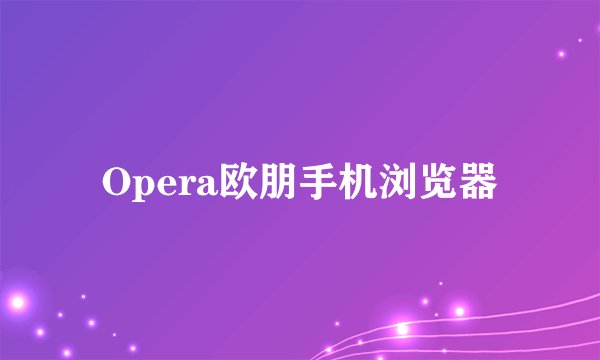 Opera欧朋手机浏览器