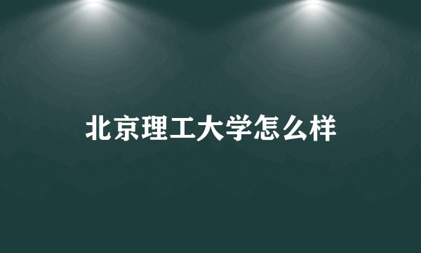 北京理工大学怎么样