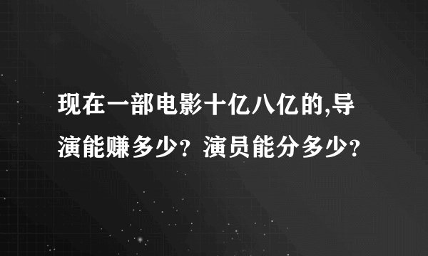 现在一部电影十亿八亿的,导演能赚多少？演员能分多少？