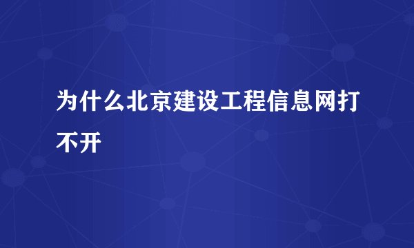 为什么北京建设工程信息网打不开