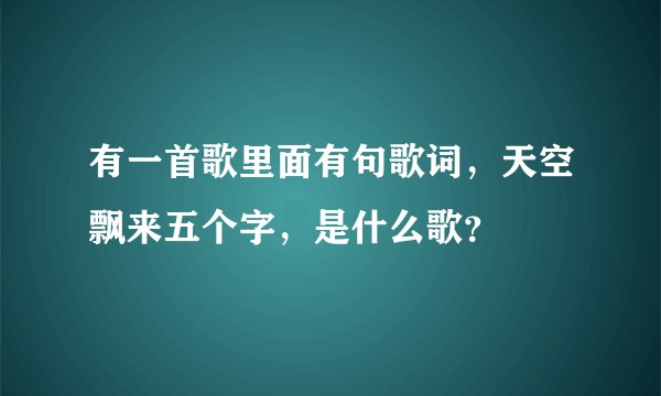 有一首歌里面有句歌词，天空飘来五个字，是什么歌？