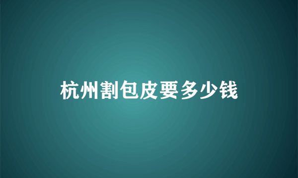 杭州割包皮要多少钱