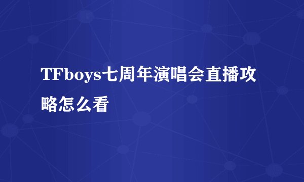 TFboys七周年演唱会直播攻略怎么看