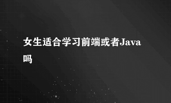 女生适合学习前端或者Java吗