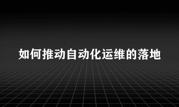如何推动自动化运维的落地