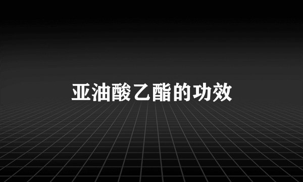 亚油酸乙酯的功效