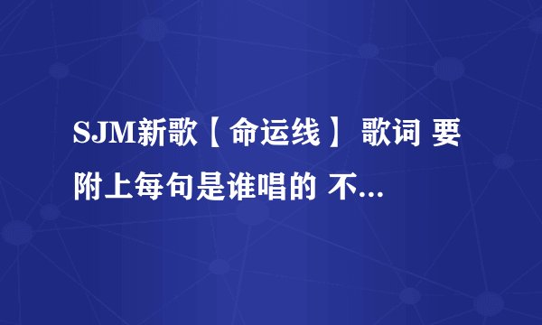 SJM新歌【命运线】 歌词 要附上每句是谁唱的 不然不采纳