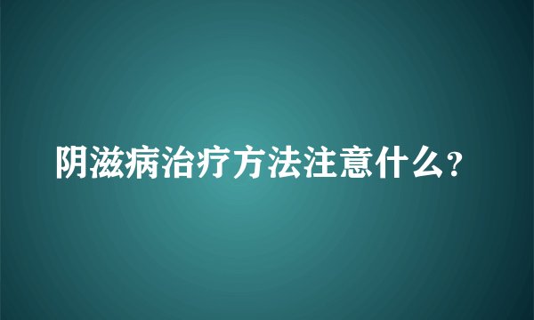 阴滋病治疗方法注意什么？
