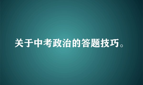 关于中考政治的答题技巧。