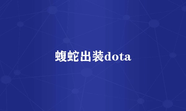 蝮蛇出装dota