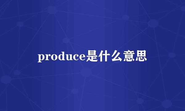 produce是什么意思