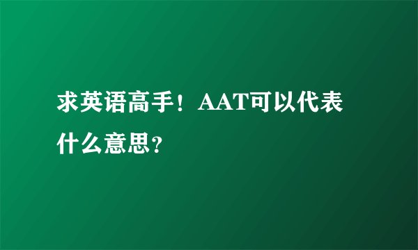 求英语高手！AAT可以代表什么意思？