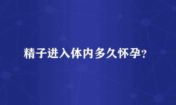 精子进入体内多久怀孕？