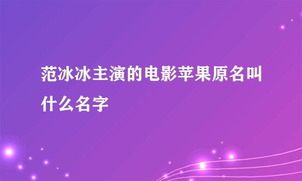 范冰冰主演的电影苹果原名叫什么名字