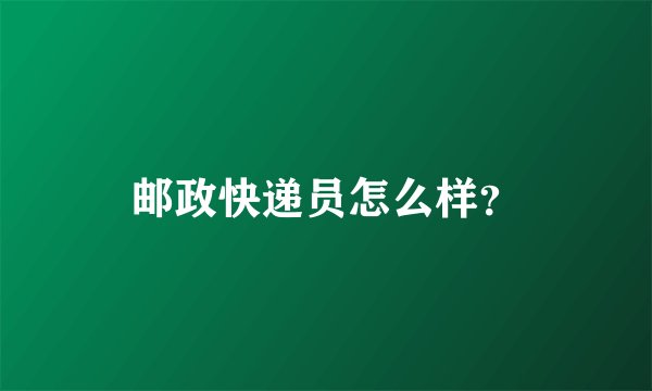 邮政快递员怎么样？