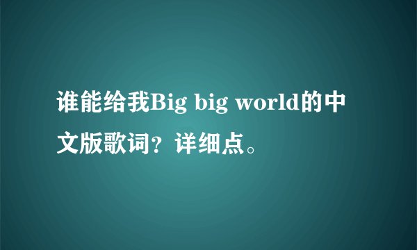 谁能给我Big big world的中文版歌词？详细点。