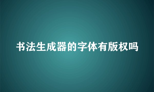 书法生成器的字体有版权吗