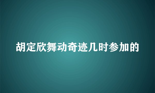 胡定欣舞动奇迹几时参加的