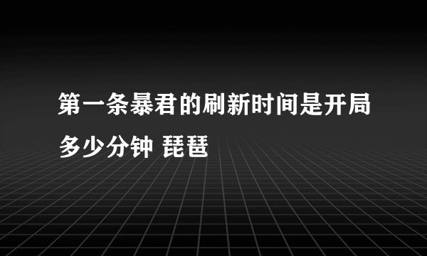 第一条暴君的刷新时间是开局多少分钟 琵琶
