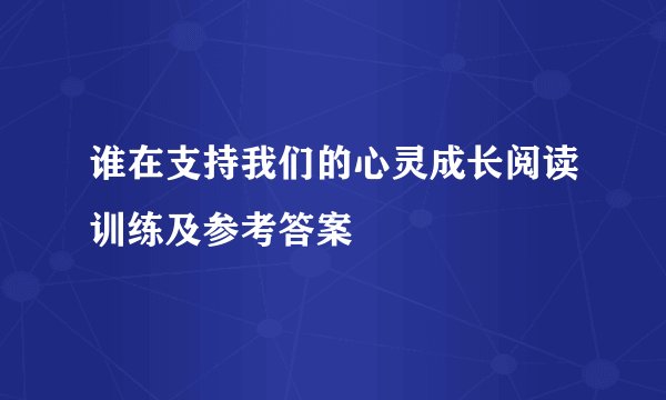 谁在支持我们的心灵成长阅读训练及参考答案