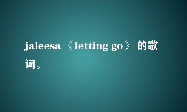 jaleesa 《letting go》 的歌词。