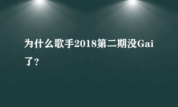 为什么歌手2018第二期没Gai了？