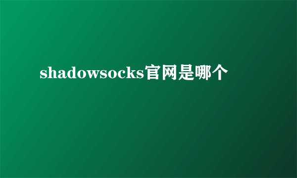 shadowsocks官网是哪个