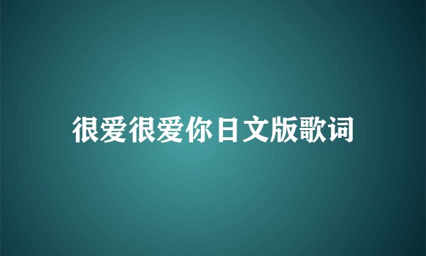 很爱很爱你日文版歌词