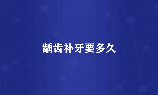 龋齿补牙要多久