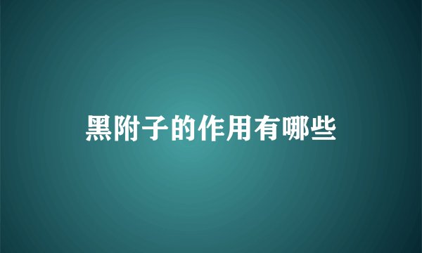 黑附子的作用有哪些