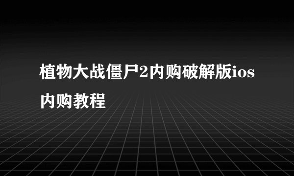 植物大战僵尸2内购破解版ios内购教程