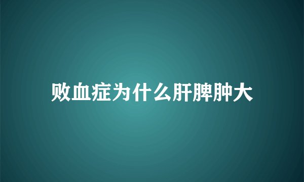 败血症为什么肝脾肿大