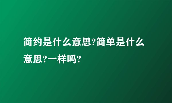简约是什么意思?简单是什么意思?一样吗?