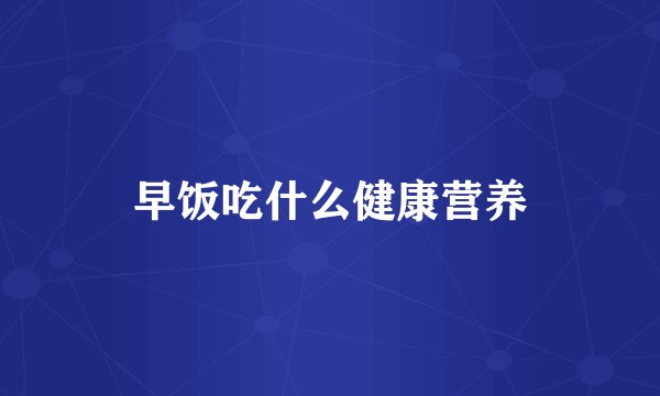 早饭吃什么健康营养