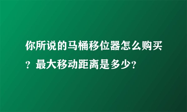 你所说的马桶移位器怎么购买？最大移动距离是多少？