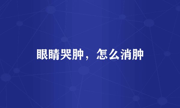 眼睛哭肿，怎么消肿