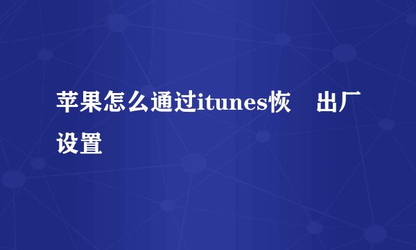 苹果怎么通过itunes恢復出厂设置