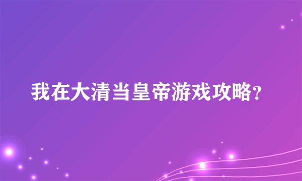 我在大清当皇帝游戏攻略？